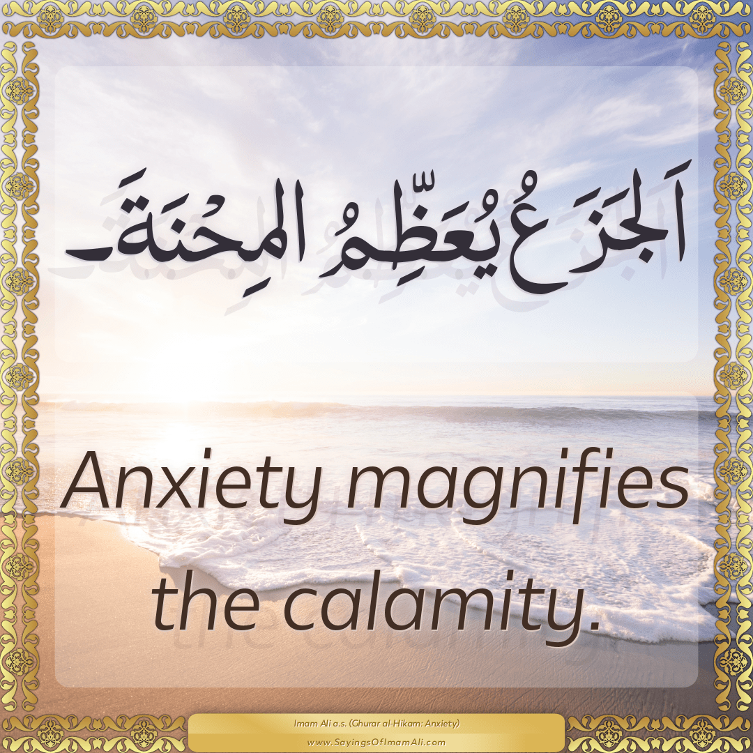 Anxiety magnifies the calamity.